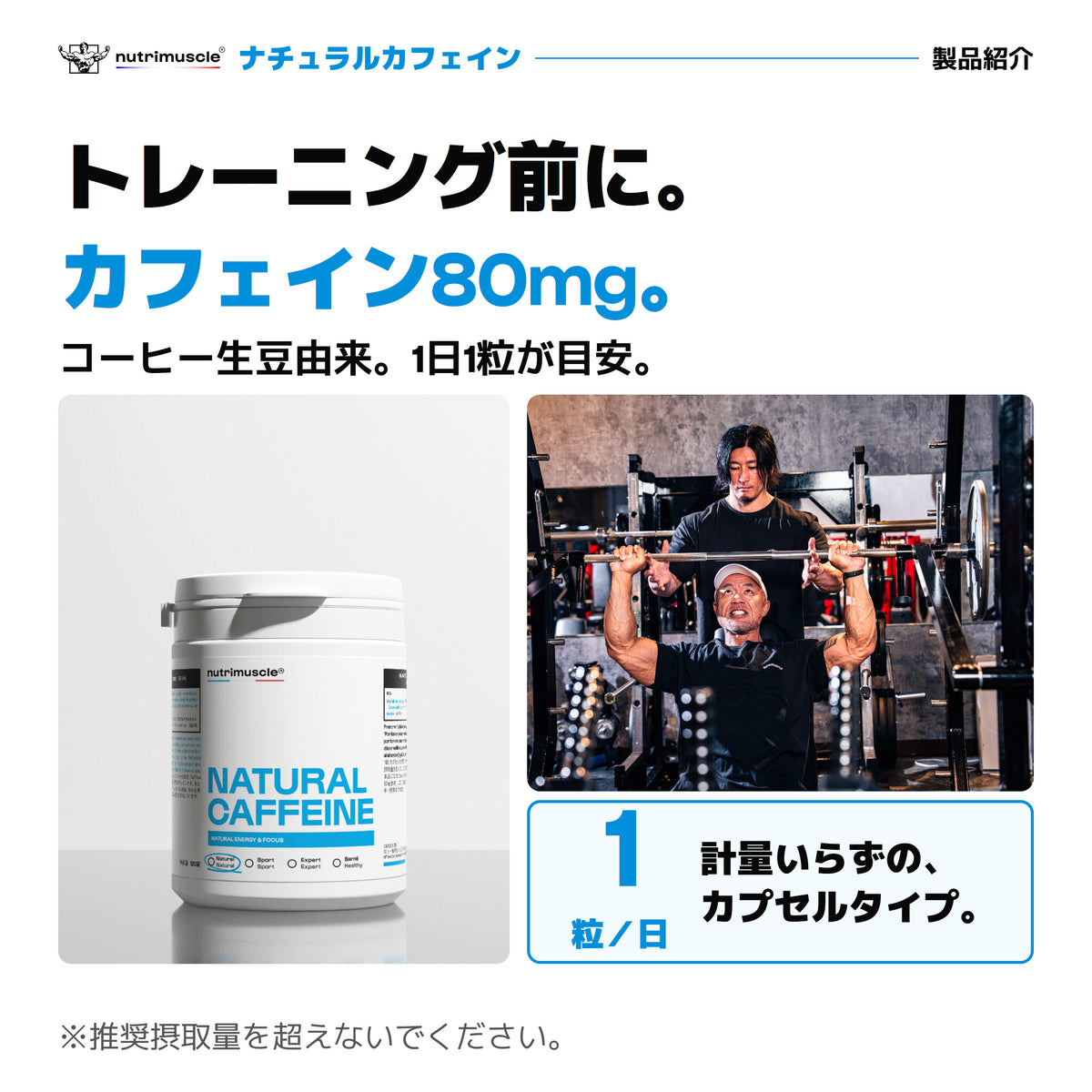 ナチュラルカフェイン。コーヒー生豆由来のカフェイン80mgを1粒に。1日1粒を目安に、トレーニング前に。計量不要のカプセルタイプ。公式パックショットとNutrimuscleのウェアでトレーニングするオリジナル写真。