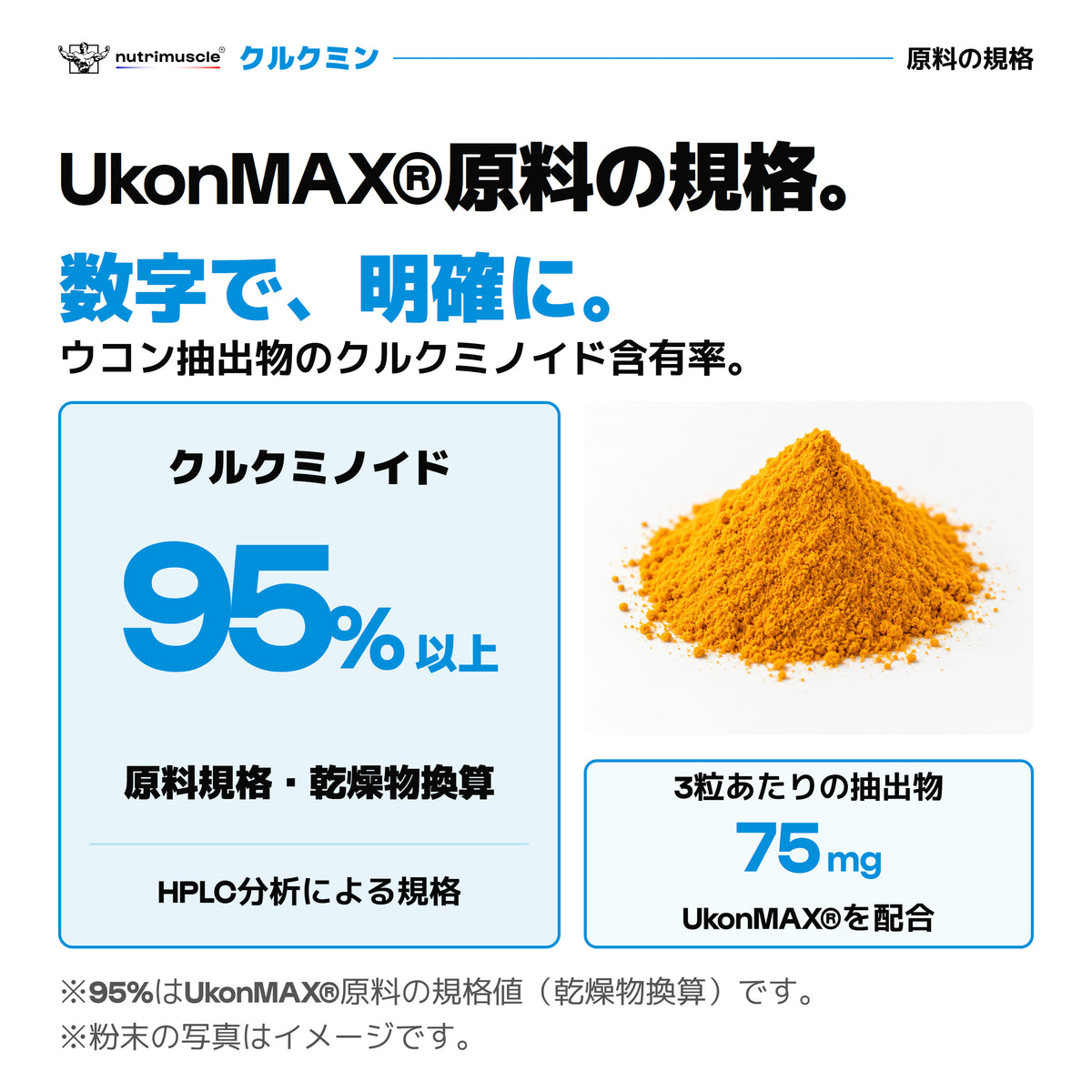 UkonMAX®原料のクルクミノイド規格は乾燥物換算で95%以上。3粒あたりウコン抽出物75mg。粉末の写真はイメージ。