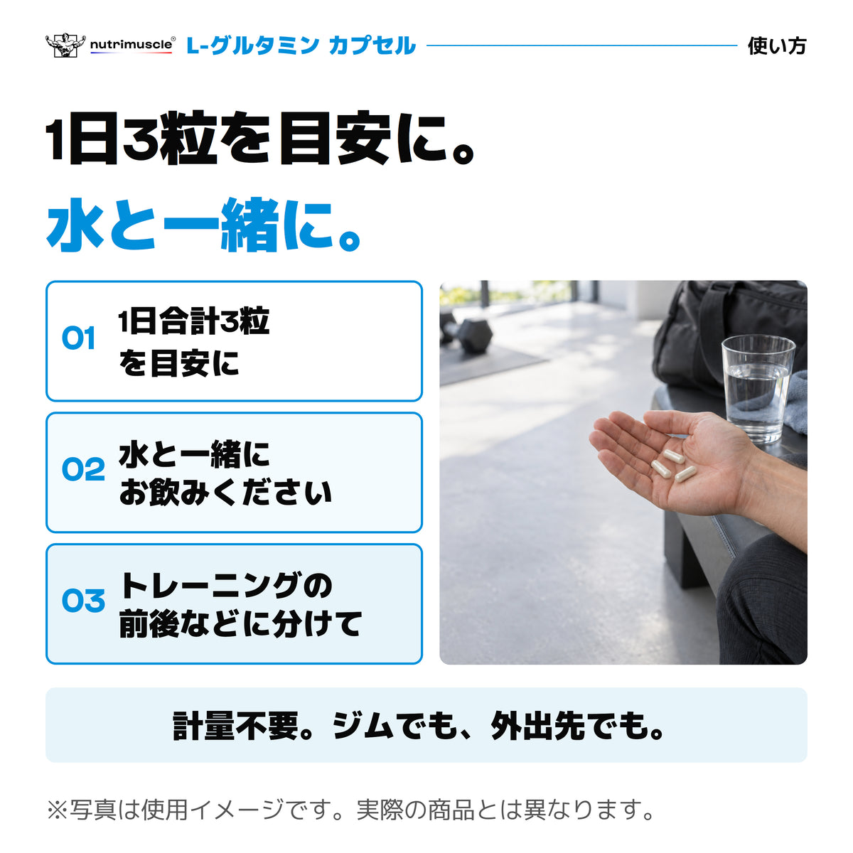 L-グルタミン カプセルの使い方。1日合計3粒を目安に、水と一緒に。トレーニングの前後などに分けて。3粒と水の写真は使用イメージ。