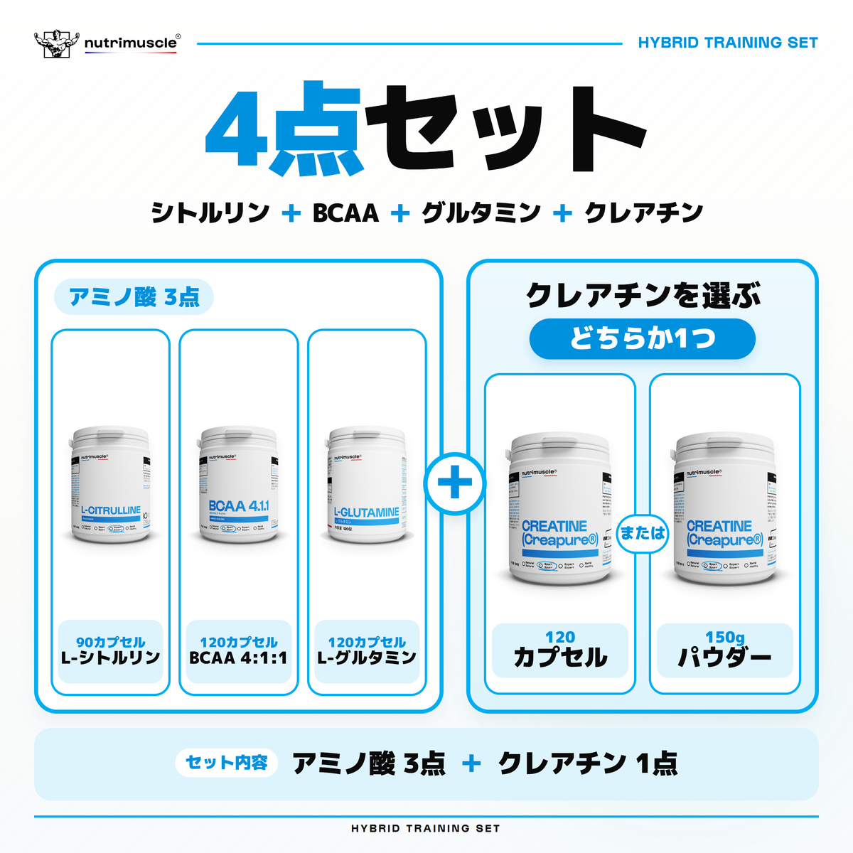 L-シトルリン90カプセル、BCAA 4:1:1 120カプセル、L-グルタミン120カプセルとクレアチンの4点セット。クレアチンは120カプセルまたは150gパウダーから1つ選べます。