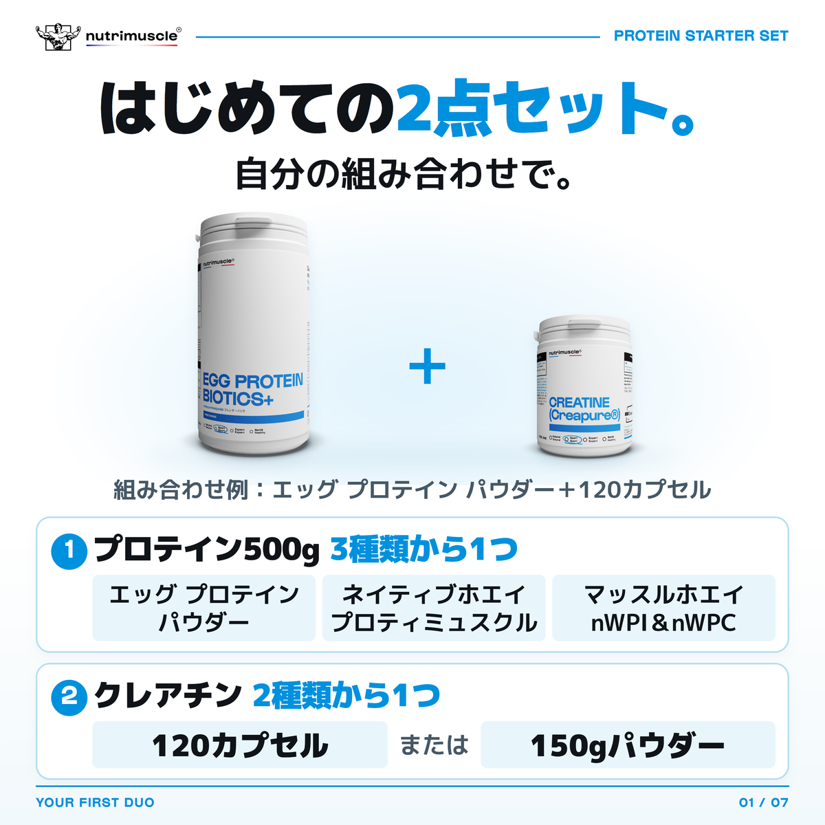 プロテイン500gを1点、クレアチンを1点選ぶスターターセット。画像はエッグ プロテイン パウダーと120カプセルの組み合わせ例。プロテインは3種類、クレアチンは120カプセルまたは150gパウダーから選べます。